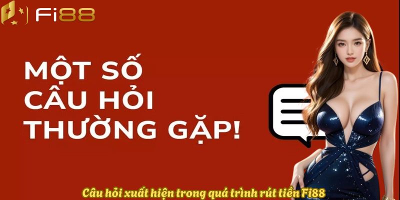 Câu hỏi xuất hiện trong quá trình rút tiền Fi88