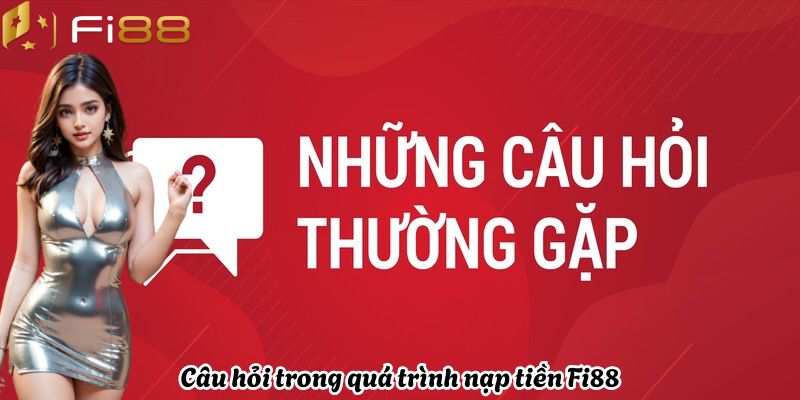 Câu hỏi trong quá trình nạp tiền Fi88
