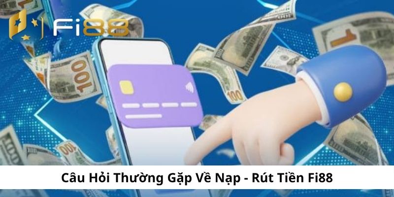 Câu hỏi thường gặp liên quan đến giao dịch nạp rút Fi88