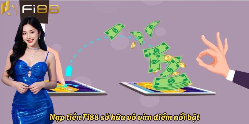 Nạp tiền Fi88 sở hữu vô vàn điểm nổi bật