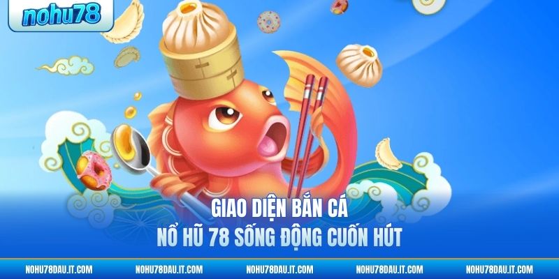 giao-dien-ban-ca-no-hu-78-song-dong-cuon-hut